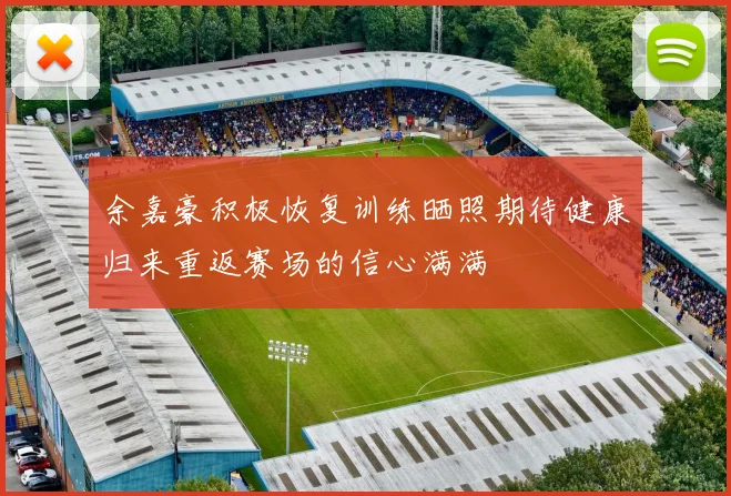 余嘉豪积极恢复训练晒照期待健康归来重返赛场的信心满满