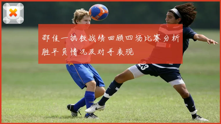 邵佳一执教战绩回顾四场比赛分析胜平负情况及对手表现