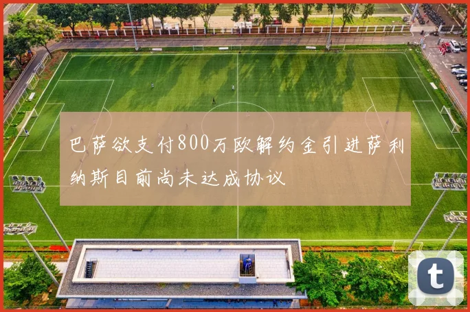 巴萨欲支付800万欧解约金引进萨利纳斯目前尚未达成协议