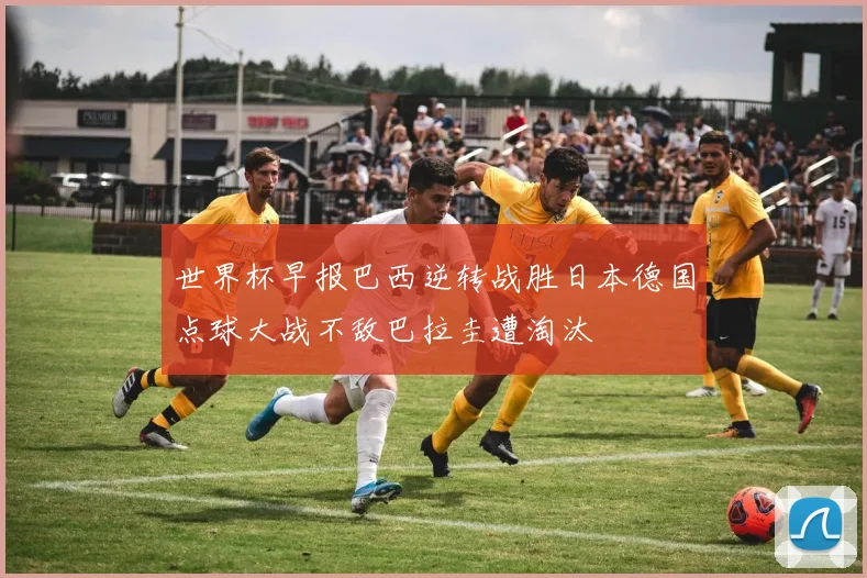 世界杯早报巴西逆转战胜日本德国点球大战不敌巴拉圭遭淘汰