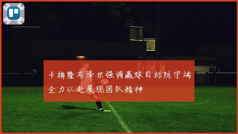 卡梅隆布泽尔强调赢球目标防守端全力以赴展现团队精神