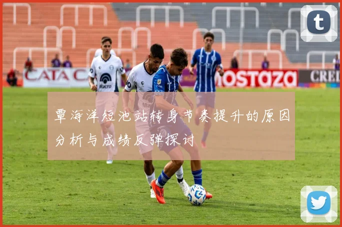 覃海洋短池站转身节奏提升的原因分析与成绩反弹探讨